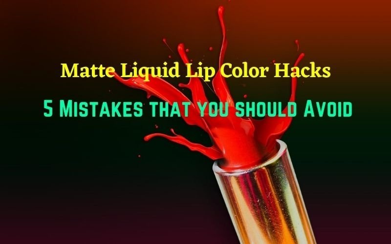 Matte Liquid Lipstick Color Hacks – 5 Mistakes that you should Avoid Liquid Lipstick