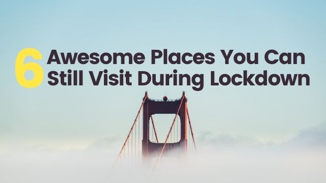 6 Awesome Places You Can Still Visit During Lockdown