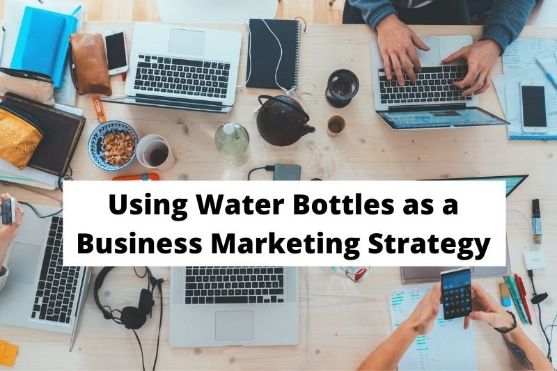 Using Water Bottles as a Business Marketing Strategy Business Marketing Strategy